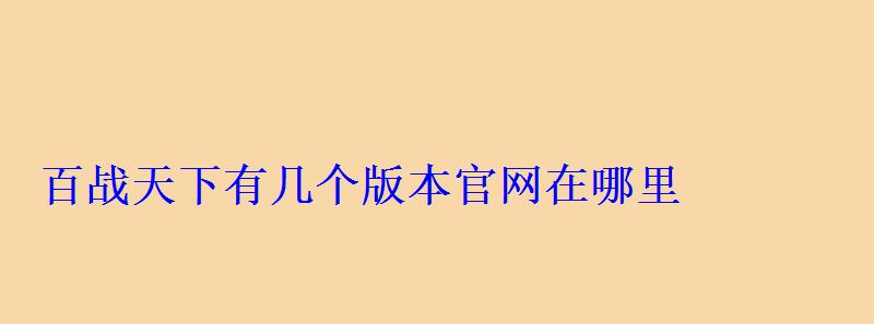 百战天下有几个版本官网在哪里 百战天下有几个版本官网在哪里