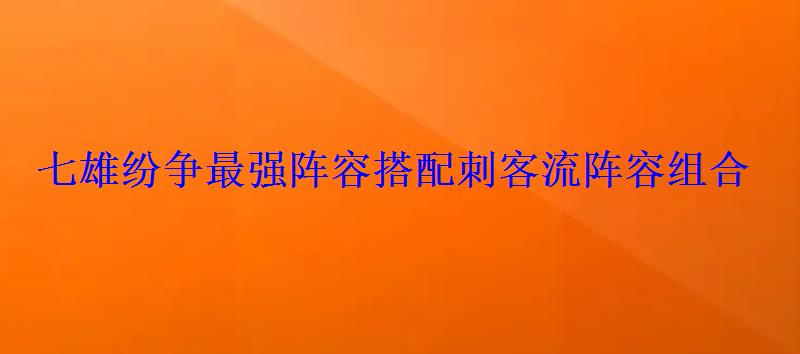 七雄纷争最强阵容搭配刺客流阵容组合 七雄纷争最强阵容搭配刺客流阵容组合