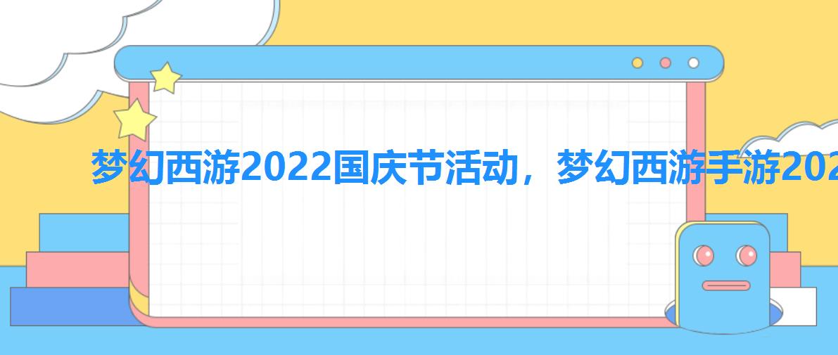 梦幻西游2022国庆节活动,梦幻西游手游2022端午节活动 梦幻西游2022国庆节活动,梦幻西游手游2022端午节活动
