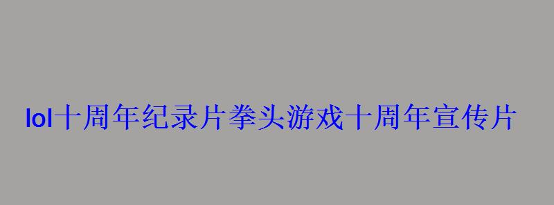 lol十周年纪录片拳头游戏十周年宣传片 lol十周年纪录片拳头游戏十周年宣传片