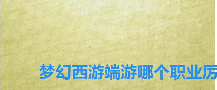 梦幻西游端游哪个职业厉害最厉害职业推荐,手机版梦幻西游哪个职业厉害 梦幻西游端游哪个职业厉害最厉害职业推荐,手机版梦幻西游哪个职业厉害
