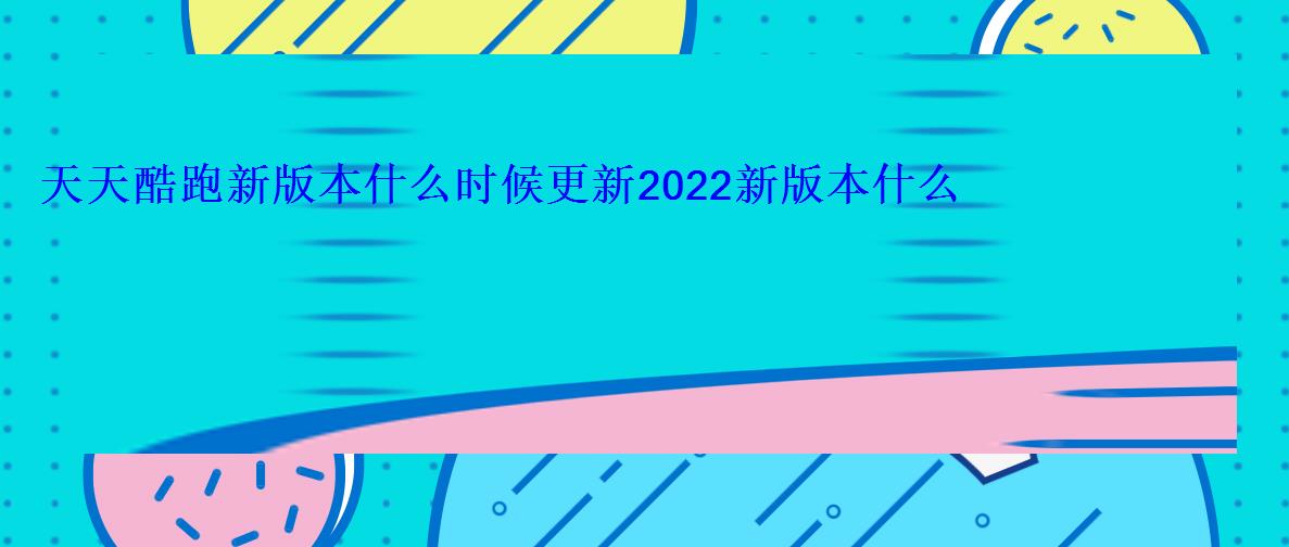 天天酷跑新版本什么时候更新2022新版本什么时候出 天天酷跑新版本什么时候更新2022新版本什么时候出