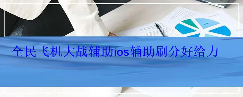 全民飞机大战辅助ios辅助刷分好给力 全民飞机大战辅助ios辅助刷分好给力
