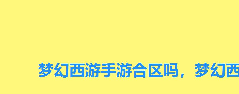 梦幻西游手游合区吗,梦幻西游手游安卓合区 梦幻西游手游合区吗,梦幻西游手游安卓合区