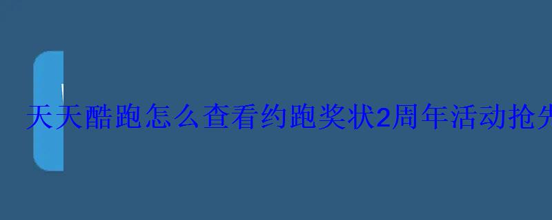 天天酷跑怎么查看约跑奖状2周年活动抢先看 天天酷跑怎么查看约跑奖状2周年活动抢先看