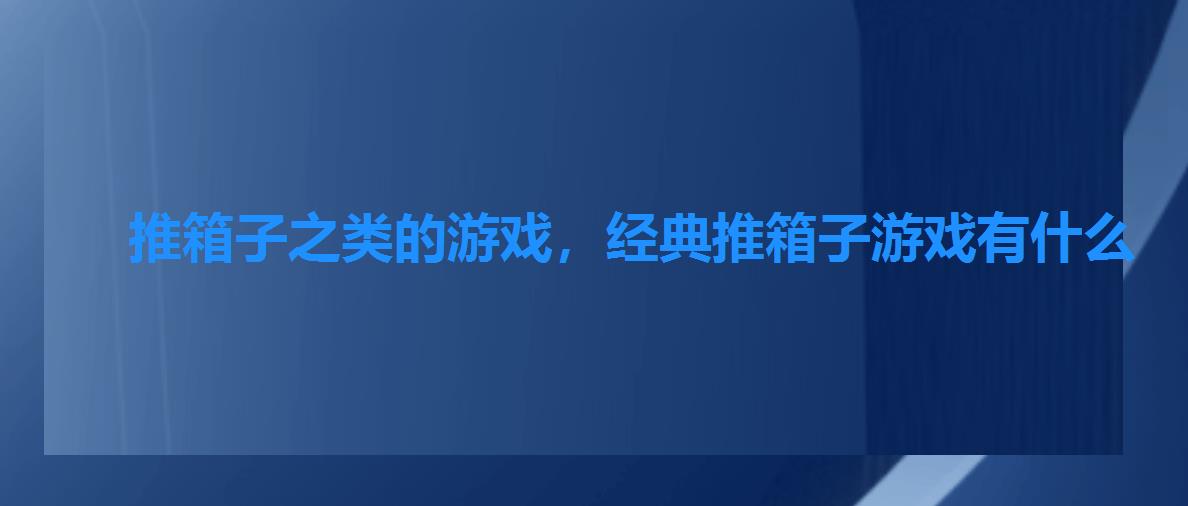 推箱子之类的游戏,经典推箱子游戏有什么 推箱子之类的游戏,经典推箱子游戏有什么