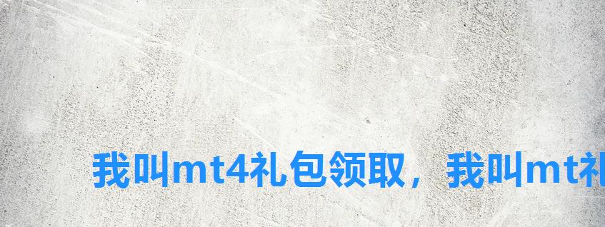 我叫mt4礼包领取,我叫mt礼包兑换码领取 我叫mt4礼包领取,我叫mt礼包兑换码领取