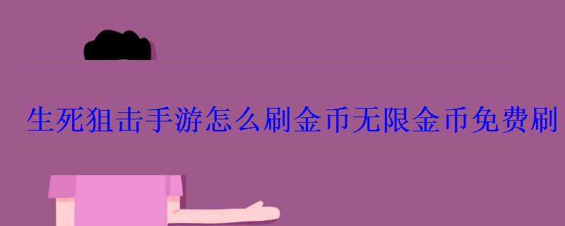 生死狙击手游怎么刷金币金币免费刷 生死狙击手游怎么刷金币金币免费刷