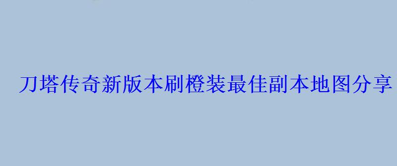 刀塔传奇新版本刷橙装最佳副本地图分享 刀塔传奇新版本刷橙装最佳副本地图分享