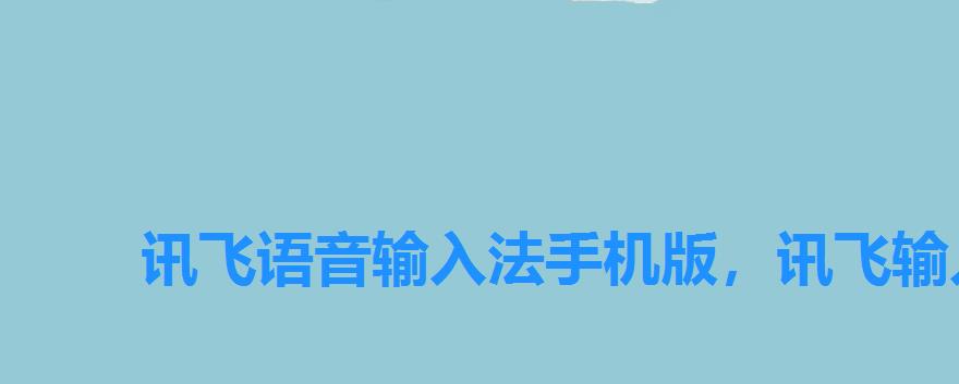 讯飞语音输入法手机版,讯飞输入法飞飞语音助手 讯飞语音输入法手机版,讯飞输入法飞飞语音助手
