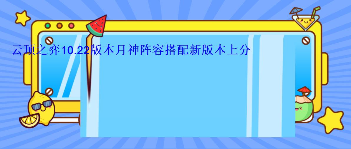云顶之弈10.22版本月神阵容搭配新版本上分阵容搭配 云顶之弈10.22版本月神阵容搭配新版本上分阵容搭配
