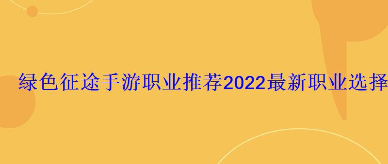 绿色征途手游职业推荐2022最新职业选择
