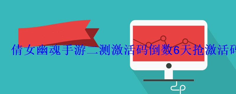 倩女幽魂手游二测激活码倒数6天抢激活码 倩女幽魂手游二测激活码倒数6天抢激活码