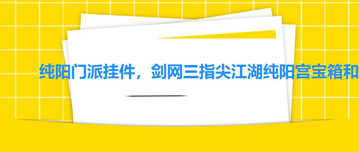 纯阳门派挂件,剑网三指尖江湖纯阳宫宝箱和风景点 纯阳门派挂件,剑网三指尖江湖纯阳宫宝箱和风景点