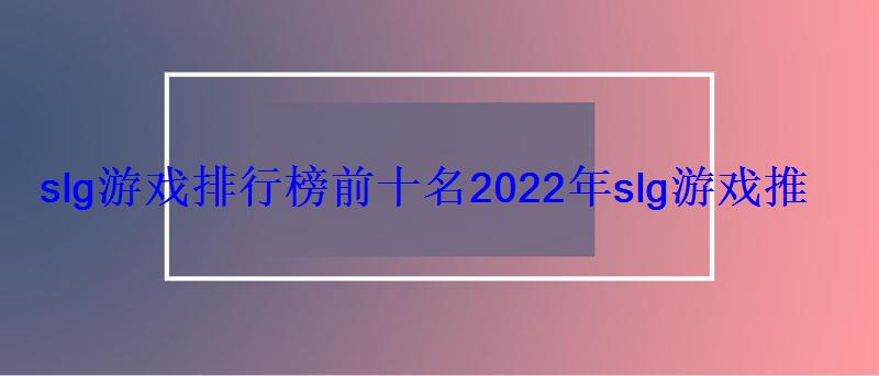 slg游戏排行榜前十名2022年slg游戏推荐 slg游戏排行榜前十名2022年slg游戏推荐
