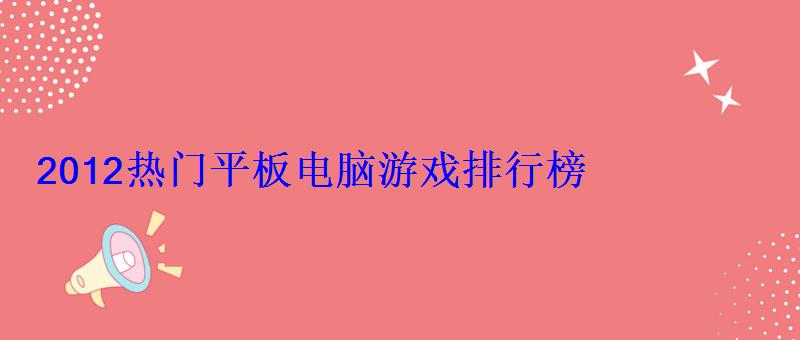 2012热门平板电脑游戏排行榜 2012热门平板电脑游戏排行榜