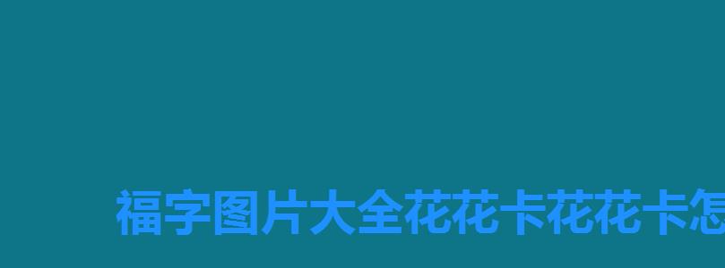 福字图片大全花花卡花花卡怎么扫的,支付宝容易扫到花花卡的福字 福字图片大全花花卡花花卡怎么扫的,支付宝容易扫到花花卡的福字