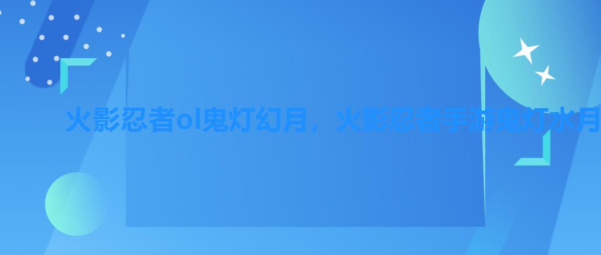 火影忍者ol鬼灯幻月,火影忍者手游鬼灯水月鹰 火影忍者ol鬼灯幻月,火影忍者手游鬼灯水月鹰