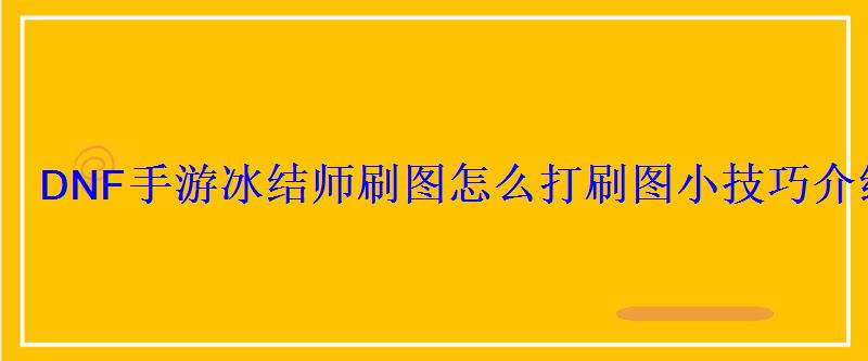 DNF手游冰结师刷图怎么打刷图小技巧介绍 DNF手游冰结师刷图怎么打刷图小技巧介绍