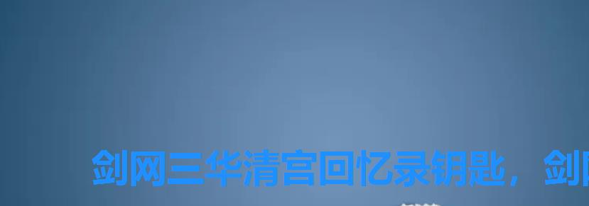 剑网三华清宫回忆录钥匙,剑网三华清宫回忆录攻略 剑网三华清宫回忆录钥匙,剑网三华清宫回忆录攻略