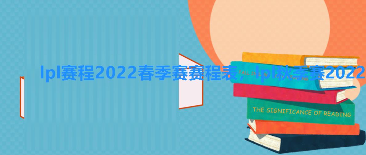 lpl赛程2022春季赛赛程表,lpl秋季赛2022赛程 lpl赛程2022春季赛赛程表,lpl秋季赛2022赛程