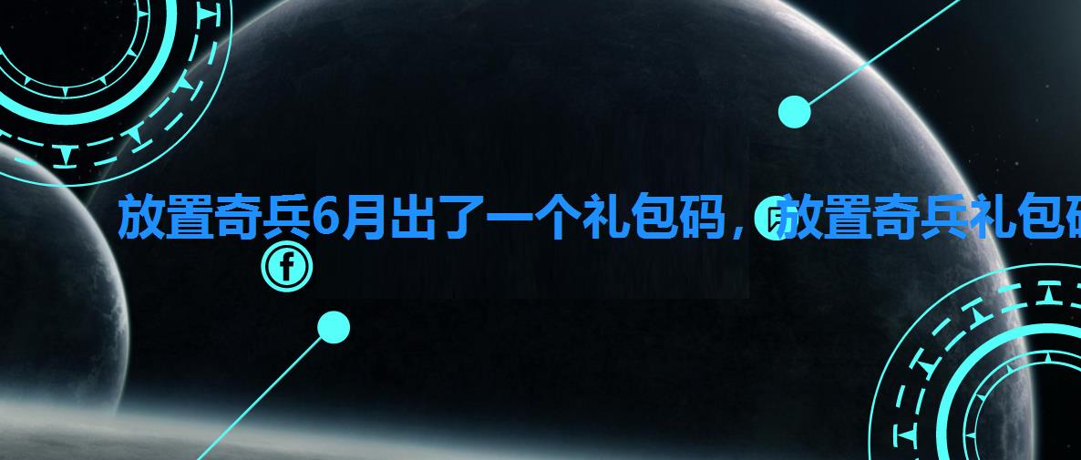 放置奇兵6月出了一个礼包码,放置奇兵礼包码4月 放置奇兵6月出了一个礼包码,放置奇兵礼包码4月