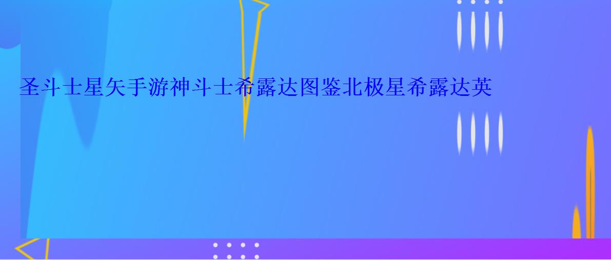 圣斗士星矢手游神斗士希露达图鉴北极星希露达英雄资料 圣斗士星矢手游神斗士希露达图鉴北极星希露达英雄资料