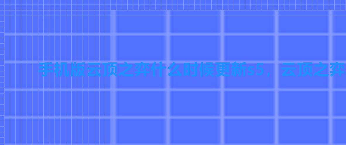 手机版云顶之弈什么时候更新s5,云顶之弈s5。5版本什么时候更新 手机版云顶之弈什么时候更新s5,云顶之弈s5。5版本什么时候更新