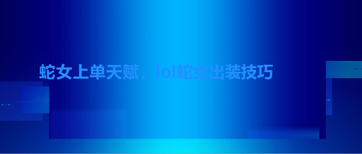 蛇女上单天赋，lol蛇女出装技巧