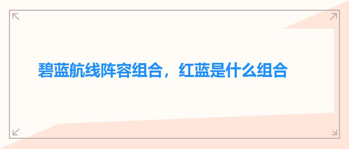 碧蓝航线阵容组合,红蓝是什么组合 碧蓝航线阵容组合,红蓝是什么组合