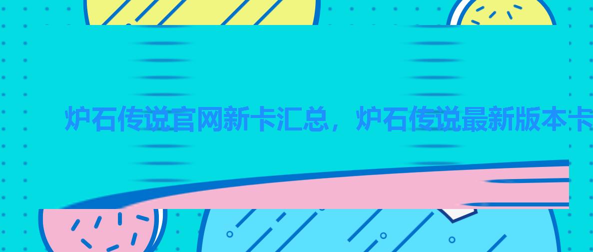 炉石传说官网新卡汇总,炉石传说最新版本卡牌 炉石传说官网新卡汇总,炉石传说最新版本卡牌