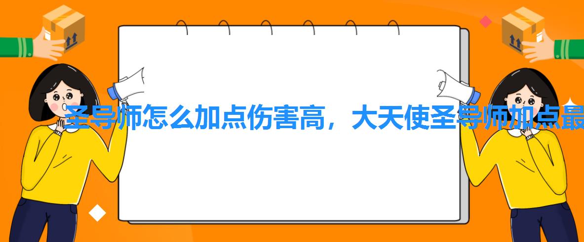 圣导师怎么加点伤害高,大天使圣导师加点最强 圣导师怎么加点伤害高,大天使圣导师加点最强