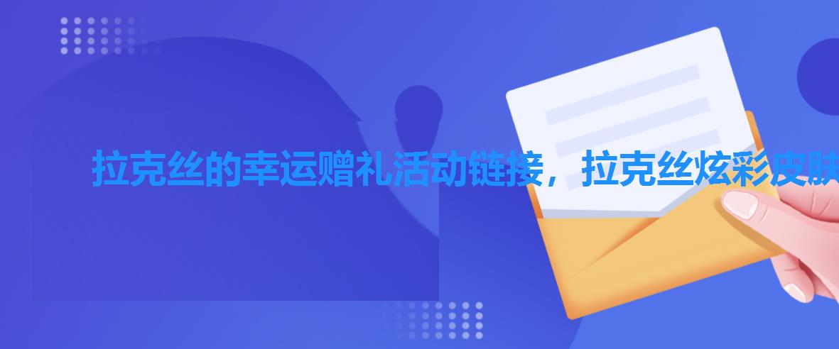 拉克丝的幸运赠礼活动链接,拉克丝炫彩皮肤怎么买 拉克丝的幸运赠礼活动链接,拉克丝炫彩皮肤怎么买