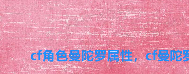 cf角色曼陀罗属性,cf曼陀罗什么样 cf角色曼陀罗属性,cf曼陀罗什么样