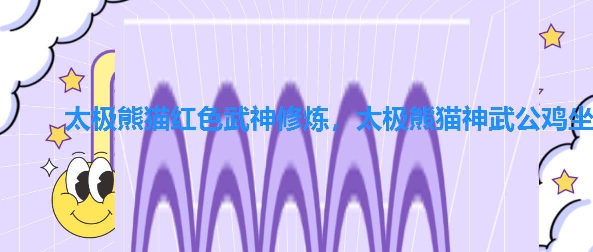 太极熊猫红色武神修炼，太极熊猫神武公鸡坐骑