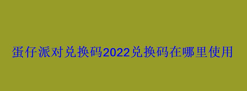 蛋仔派对兑换码2022兑换码在哪里使用 蛋仔派对兑换码2022兑换码在哪里使用