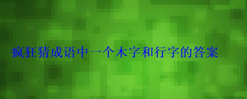 疯狂猜成语中一个木字和行字的答案 疯狂猜成语中一个木字和行字的答案