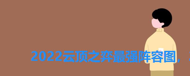 2022云顶之弈最强阵容图,2022云顶之弈最强阵容 2022云顶之弈最强阵容图,2022云顶之弈最强阵容