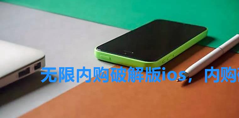 无限内购破解版ios,内购破解版无限金币和钻石 无限内购破解版ios,内购破解版无限金币和钻石
