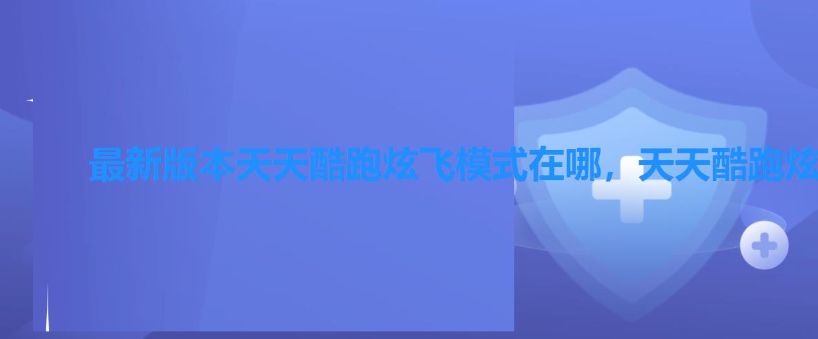 最新版本天天酷跑炫飞模式在哪,天天酷跑炫飞机甲最高多少级 最新版本天天酷跑炫飞模式在哪,天天酷跑炫飞机甲最高多少级