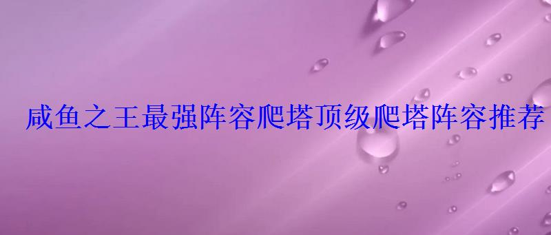 咸鱼之王最强阵容爬塔顶级爬塔阵容推荐 咸鱼之王最强阵容爬塔顶级爬塔阵容推荐