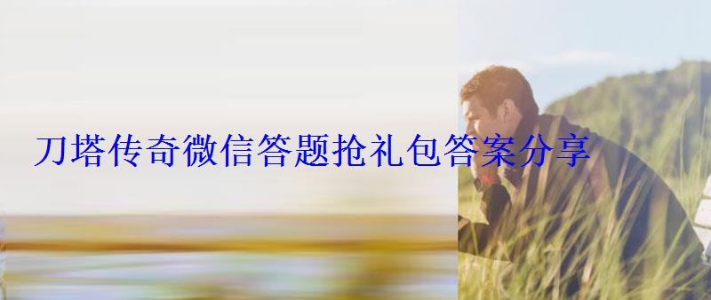 刀塔传奇微信答题抢礼包答案分享 刀塔传奇微信答题抢礼包答案分享