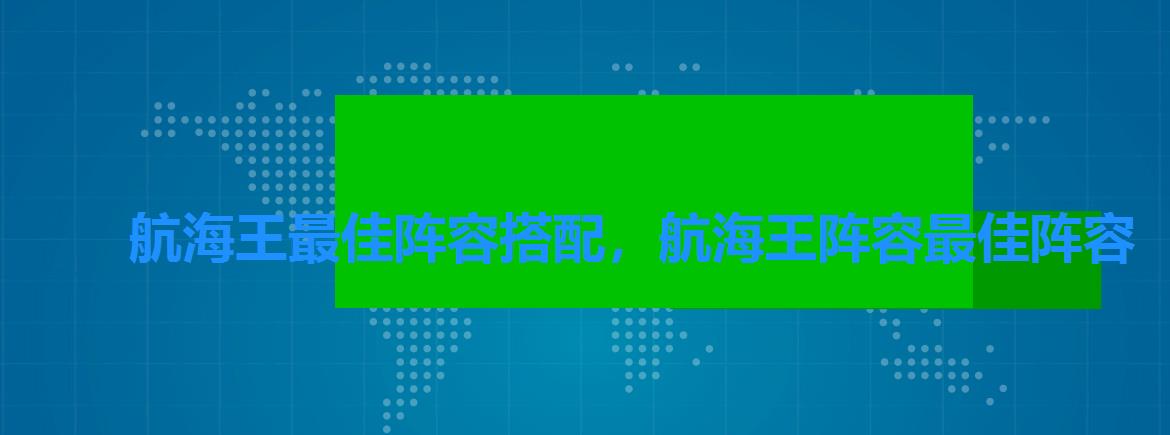 航海王最佳阵容搭配,航海王阵容最佳阵容 航海王最佳阵容搭配,航海王阵容最佳阵容