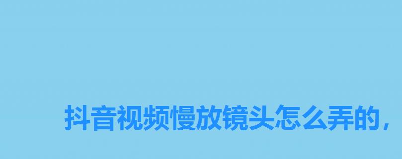 抖音视频慢放镜头怎么弄的,抖音视频慢放镜头拍摄怎么操作 抖音视频慢放镜头怎么弄的,抖音视频慢放镜头拍摄怎么操作