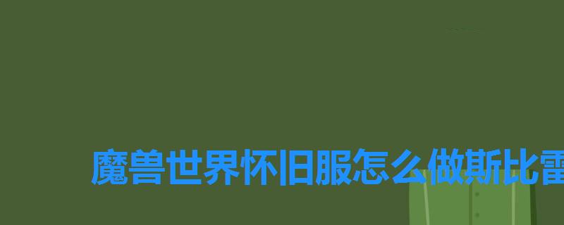 魔兽世界怀旧服怎么做斯比雷之翼任务 魔兽世界怀旧服怎么做斯比雷之翼任务