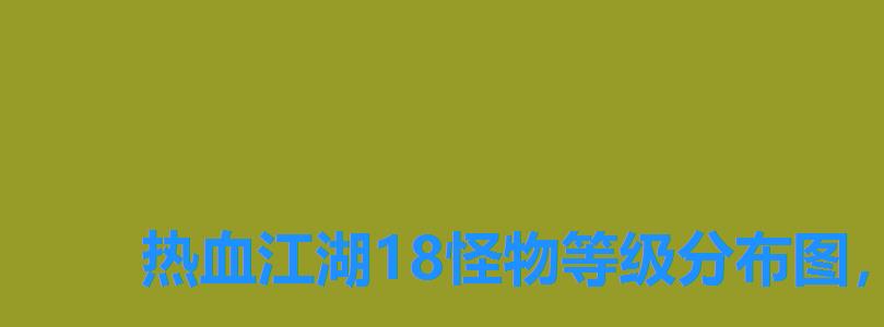 热血江湖18怪物等级分布图,热血江湖怪物分布图1~100 热血江湖18怪物等级分布图,热血江湖怪物分布图1~100