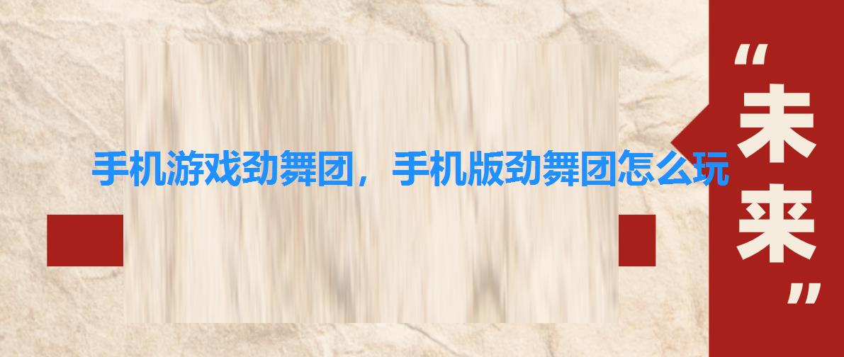 手机游戏劲舞团,手机版劲舞团怎么玩 手机游戏劲舞团,手机版劲舞团怎么玩