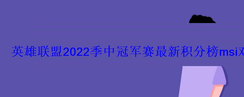 英雄联盟2022季中冠军赛最新积分榜msi对抗赛积分排名