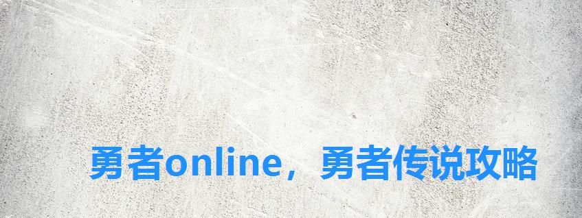 勇者online,勇者传说攻略 勇者online,勇者传说攻略