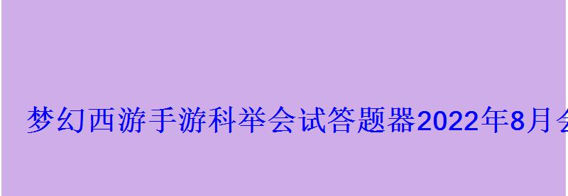 梦幻西游手游科举会试答题器2022年8月会试答案 梦幻西游手游科举会试答题器2022年8月会试答案